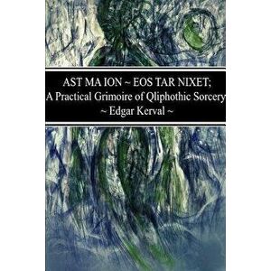 Ast Ma Ion EOS Tar Nixet; A Practical Grimoire of Qliphothic Sorcery, Paperback - Edgar Kerval imagine