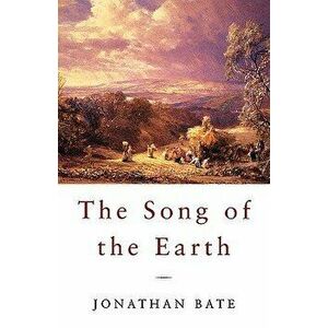 The Song of the Earth, Paperback - Jonathan Bate imagine