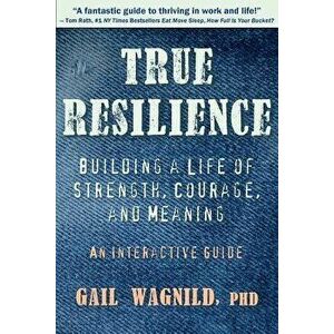 True Resilience: Building a Life of Strength, Courage, and Meaning, Paperback - Gail Wagnild imagine