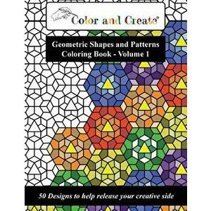 Color and Create - Geometric Shapes and Patterns Coloring Book, Vol.1: 50 Designs to Help Release Your Creative Side, Paperback - Color and Create imagine