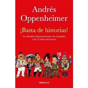 ˇbasta de Historias!: La Obsesión Latinoamericana Con El Pasado Y Las 12 Claves del Futuro / Enough History!, Paperback - Andres Oppenheimer imagine