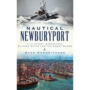Nautical Newburyport: A History of Captains, Clipper Ships and the Coast Guard, Hardcover - Dyke Hendrickson imagine