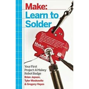 Learn to Solder: Tools and Techniques for Assembling Electronics, Paperback - Brian Jepson imagine