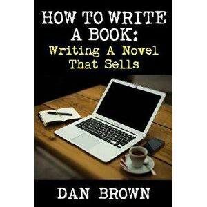 How to Write a Book: Writing a Novel That Sells, Paperback - Dan Brown imagine
