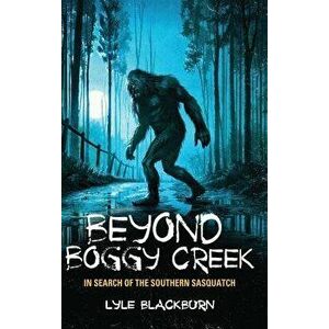 Beyond Boggy Creek: In Search of the Southern Sasquatch, Hardcover - Lyle Blackburn imagine