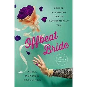 Offbeat Bride: Create a Wedding That's Authentically You, Paperback - Ariel Meadow Stallings imagine