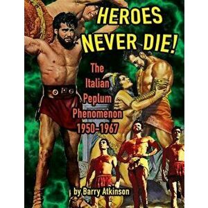 Heroes Never Die (B&W) The Italian Peplum Phenomenon 1950-1967, Paperback - Barry Atkinson imagine