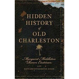 Hidden History of Old Charleston, Hardcover - Margaret Middleton Rivers Eastman imagine