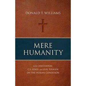Mere Humanity: G.K. Chesterton, C.S. Lewis, and J.R.R. Tolkien on the Human Condition, Paperback - Donald T. Williams imagine