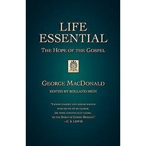 Life Essential: The Hope of the Gospel, Paperback - George MacDonald imagine