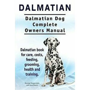 Dalmatian. Dalmatian Dog Complete Owners Manual. Dalmatian Book for Care, Costs, Feeding, Grooming, Health and Training., Paperback - George Hoppendal imagine