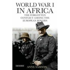World War I in Africa: The Forgotten Conflict Among the European Powers, Paperback - Anne Samson imagine