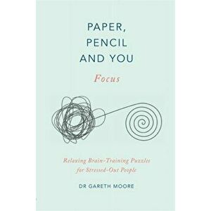 Paper, Pencil & You: Focus. Relaxing Brain Training Puzzles for Stressed-Out People, Paperback - Dr Gareth Moore imagine