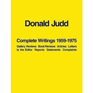 Donald Judd: Complete Writings 1959-1975: Gallery Reviews, Book Reviews, Articles, Letters to the Editor, Reports, Statements, Complaints, Paperback - imagine
