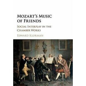 Mozart's Music of Friends. Social Interplay in the Chamber Works, Paperback - Edward Klorman imagine