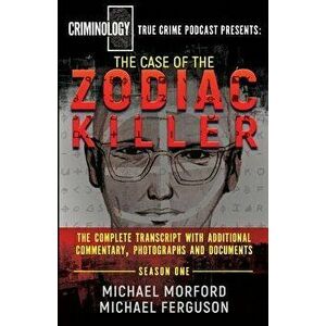 The Case of the Zodiac Killer: The Complete Transcript with Additional Commentary, Photographs and Documents, Paperback - Michael Morford imagine