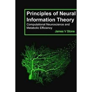Principles of Neural Information Theory: Computational Neuroscience and Metabolic Efficiency, Paperback - James V. Stone imagine