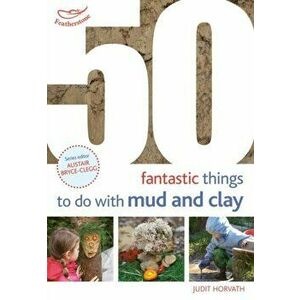 50 Fantastic Ideas for things to do with Mud and Clay, Paperback - Judit Horvath imagine
