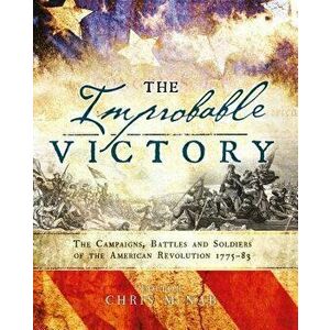 Improbable Victory: The Campaigns, Battles and Soldiers of the American Revolution, 1775-83, Hardback - *** imagine