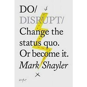 Do Disrupt. Change the Status Quo or Become it, Paperback - Mark Shayler imagine