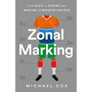 Zonal Marking: From Ajax to Zidane, the Making of Modern Soccer, Paperback - Michael Cox imagine
