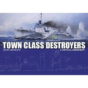 Town Class Destroyers. A Critical Assessment, Hardback - John Henshaw imagine