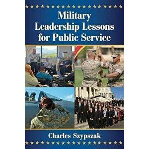 Military Leadership Lessons for Public Service, Paperback - Charles Szypszak imagine