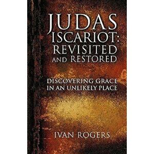 Judas Iscariot: Revisited and Restored, Paperback - Ivan Rogers imagine