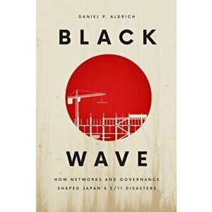 Black Wave. How Networks and Governance Shaped Japan's 3/11 Disasters, Hardback - Daniel P Aldrich imagine
