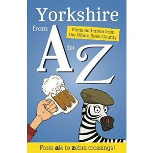 Yorkshire from A to Z. Facts and Trivia from God's Own Country, Paperback - Adrian Braddy imagine