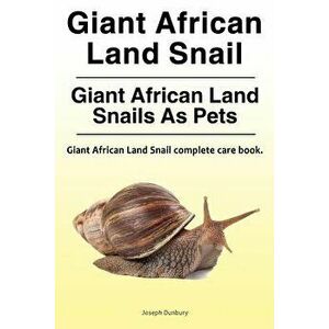 Giant African Land Snail. Giant African Land Snails as Pets. Giant African Land Snail Complete Care Book., Paperback - Joseph Dunbury imagine