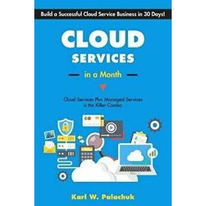 Cloud Services in a Month: Build a Successful Cloud Service Business in 30 Days, Paperback - Karl W. Palachuk imagine