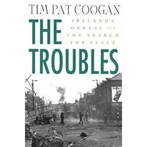 The Troubles: Ireland's Ordeal and the Search for Peace: Ireland's Ordeal and the Search for Peace, Paperback - Tim Pat Coogan imagine