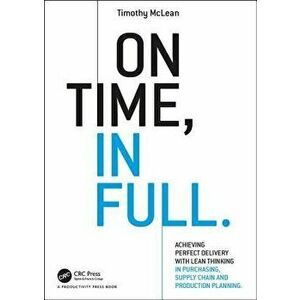 On Time, In Full. Achieving Perfect Delivery with Lean Thinking in Purchasing, Supply Chain, and Production Planning, Paperback - Timothy McLean imagine