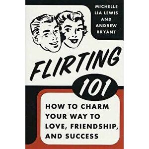 Flirting 101: How to Charm Your Way to Love, Friendship, and Success, Paperback - Andrew Bryant imagine