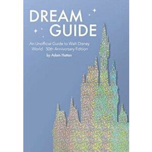 Dream Guide: An Unofficial Guide to Walt Disney World - 50th Anniversary Edition, Paperback - Adam Hattan imagine