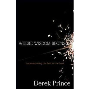 Where Wisdom Begins: Understanding the Fear of the Lord, Paperback - Derek Prince imagine