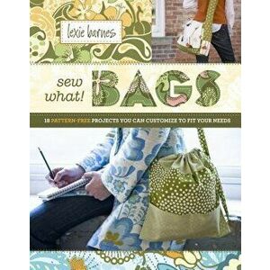Sew What! Bags: 18 Pattern-Free Projects You Can Customize to Fit Your Needs - Lexie Barnes imagine