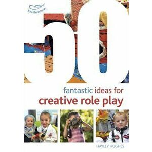 50 Fantastic Ideas for Creative Role Play, Paperback - Hayley Hughes imagine