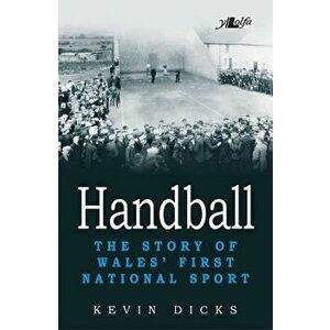 Handball - The Story of Wales' First National Sport, Paperback - Kevin Dicks imagine