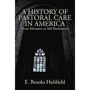 A History of Pastoral Care in America, Paperback - E. Brooks Holifield imagine