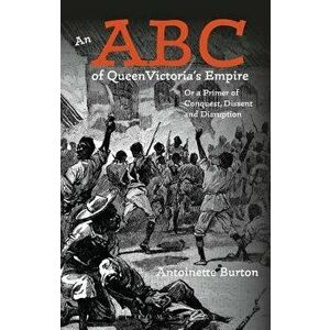 ABC of Queen Victoria's Empire. Or a Primer of Conquest, Dissent and Disruption, Paperback - Antoinette Burton imagine