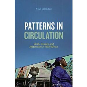 Patterns in Circulation. Cloth, Gender, and Materiality in West Africa, Paperback - Nina Sylvanus imagine