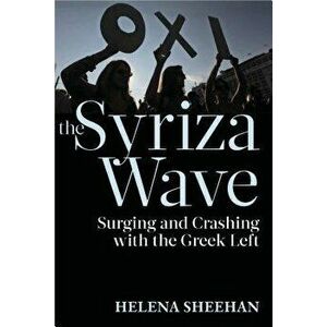 Syriza Wave. Surging and Crashing with the Greek Left, Paperback - Helena Sheehan imagine