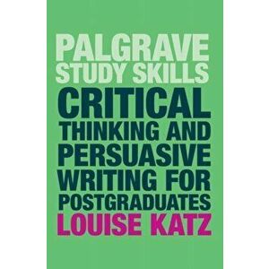 Critical Thinking and Persuasive Writing for Postgraduates, Paperback - Louise Katz imagine