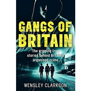 Gangs of Britain - The Gripping True Stories Behind Britain's Organised Crime, Paperback - Wensley Clarkson imagine