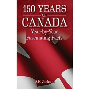 150 Years of Canada. Year-by-Year Fascinating Facts, Paperback - A.H. Jackson imagine