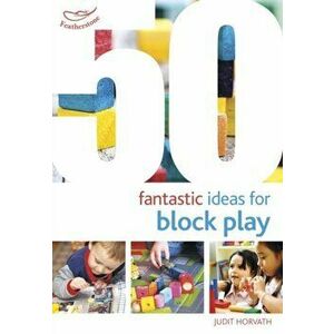 50 Fantastic Ideas for Block Play, Paperback - Judit Horvath imagine