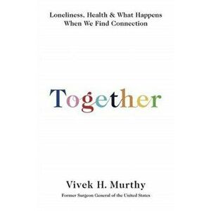 Together. Loneliness, Health and What Happens When We Find Connection, Paperback - Vivek H. Murthy imagine