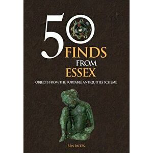 50 Finds From Essex. Objects from the Portable Antiquities Scheme, Paperback - Ben Paites imagine
